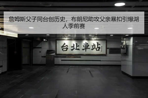 詹姆斯父子同台创历史，布朗尼助攻父亲暴扣引爆湖人季前赛