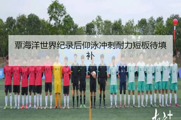 覃海洋世界纪录后仰泳冲刺耐力短板待填补