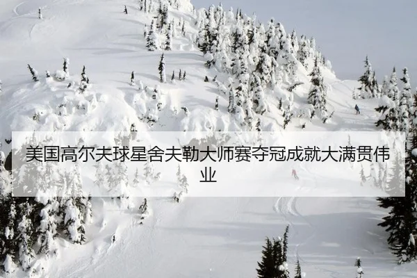 美国高尔夫球星舍夫勒大师赛夺冠成就大满贯伟业
