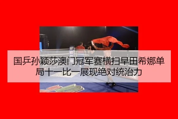 guo-ping-sun-ying-sha-ao-men-guan-jun-sai-heng-sao-zao-tian-xi-na-dan-ju-shi-yi-bi-yi-zhan-xian-jue-dui-tong-zhi-li-3-835.jpg