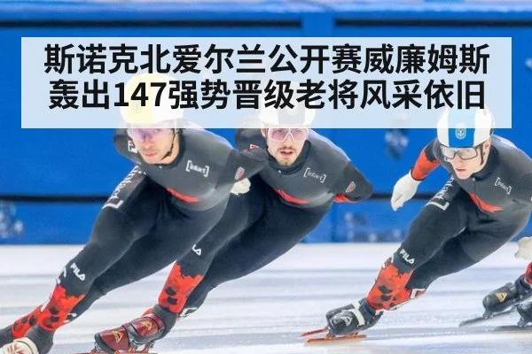 斯诺克北爱尔兰公开赛威廉姆斯轰出147强势晋级老将风采依旧