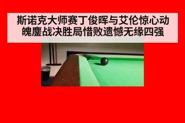 斯诺克大师赛丁俊晖与艾伦惊心动魄鏖战决胜局惜败遗憾无缘四强